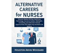 Alternative Careers for Nurses: Discover Medical Writing, Healthcare Technology, Insurance Careers, Telehealth, Consulting, and other Non-Clinical Opportunities with Higher Pay and Work-Life Balance