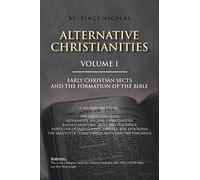 Alternative Christianities Volume I: Early Christian sects and the Formation of the Bible: 1