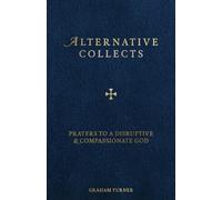 Alternative Collects: Prayers to a Disruptive and Compassionate God