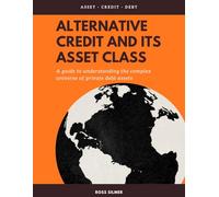 Alternative Credit And Its Asset Class: A Guide To Understanding The Complex Universe of Private Debt Assets (Finance)
