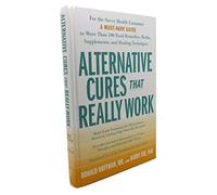 Alternative Cures That Really Work: For the Savvy Health Consumer--a Must-have Guide to More Than 100 Food...