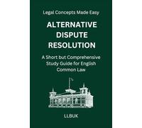 Alternative Dispute Resolution: A Short but Comprehensive Study Guide for English Common Law (Legal Concepts Made Easy)