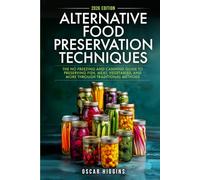 Alternative Food Preservation Techniques: The No Freezing and Canning Guide to Preserving Fish, Meat, Vegetables, and More through Traditional Methods (Cookbook for Beginners and Beyond)
