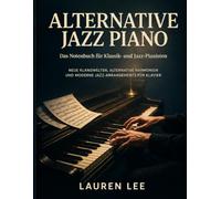 Alternative Jazz Piano: Das Notenbuch für Klassik- und Jazz-Pianisten - Neue Klangwelten, alternative Harmonien und moderne Jazz-Arrangements für Klavier