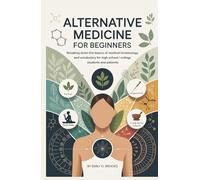 Alternative Medicine for Beginners: Breaking Down the Basics of Medical Terminology and Vocabulary for High School / College Students and Patients (A Beginner's Guide to Medical Terms)