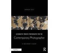 Alternative Process Photography for the Contemporary Photographer: A Beginner's Guide