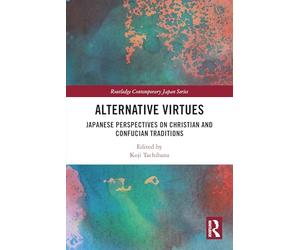 Alternative Virtues: Japanese Perspectives on Christian and Confucian Traditions (Routledge Contemporary Japan Series)