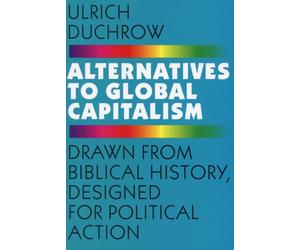 Alternatives to Global Capitalism: Drawn from Biblical History, Designed for Political Action
