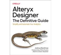 Alteryx Designer: The Definitive Guide : Simplify and Automate Your Analytics