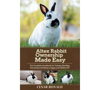 Altex Rabbit Ownership Made Easy: The Complete Handbook For Training, Bonding, Grooming and Raising a Happy And Healthy Pet (The Rabbit Encyclopedia)