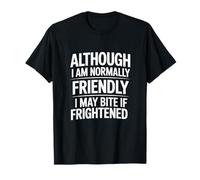 Although I'm Normally Friendly I May Bite If Frightened T-Shirt