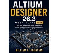 Altium Designer 26.3 User Guide 2026: Learn PCB Design from Setup to Advanced Circuit Development with Clear Instructions and Real-World Design Techniques