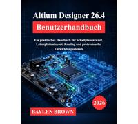 Altium Designer 26.4 Benutzerhandbuch: Ein praktisches Handbuch für Schaltplanentwurf, Leiterplattenlayout, Routing und professionelle Entwicklungsabläufe