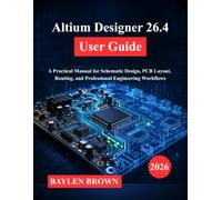 Altium Designer 26.4 User Guide: A Practical Manual for Schematic Design, PCB Layout, Routing, and Professional Engineering Workflows