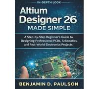 Altium Designer 26 Made Simple: A Step-by-Step Beginner’s Guide to Designing Professional PCBs, Schematics, and Real-World Electronics Projects