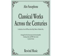 Alto Saxophone Classical Works Across the Centuries: With Backing Tracks (Classical Sheet Music For Soloist with Backing Tracks)