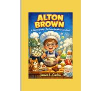 ALTON BROWN: A Kids’ Biography - The Curious Boy Who Loved to Cook