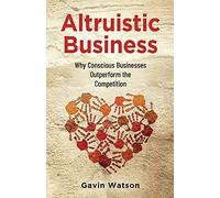 Altruistic Business: Why Conscious Businesses Outperform the Competition