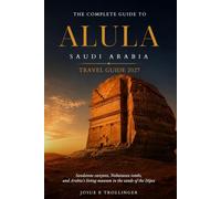 ALULA TRAVEL GUIDE 2027: The Complete Insider's Guide to Hegra, Elephant Rock, AlUla Old Town, Desert Adventures, Luxury Resorts, Local Culture, Practical Travel Tips, and Unforgettable Itineraries