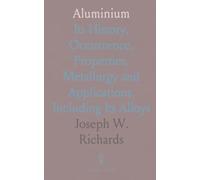 Aluminium: Its History, Occurrence, Properties, Metallurgy and Applications, Including Its Alloys