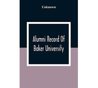 Alumni Record Of Baker University: Including An Account Of The Principal Events In The First Twenty-Five Years Of The History Of The College, With A ... Trustees And The Faculty, And Their Offices