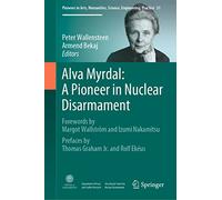 Alva Myrdal: A Pioneer in Nuclear Disarmament: Forewords by Margot Wallström and Izumi Nakamitsu & Prefaces by Thomas Graham Jr. and Rolf Ekéus: 31 ... Science, Engineering, Practice, 31)