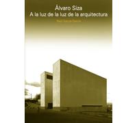 Álvaro Siza: A la luz de la luz de la arquitectura (Textos de Arquitectura y Diseño)