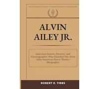 Alvin Ailey Jr.: American Dancer, Director, and Choreographer Who Founded The Alvin Ailey American Dance Theater (Biography) (Biography of America's Forgotten Black Heroes)