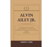 Alvin Ailey Jr.: American Dancer, Director, Choreographer, and Activist Who Founded The Alvin Ailey American Dance Theater (Biography) (Biography of America's Forgotten Black Heroes)