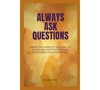 Always ask questions: Using the power of question to communicate effectively and overcome challenges in life.