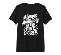 Always Available After Five O'Clock - Sarcastic Work Humor Premium T-Shirt