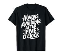 Always Available After Five O'Clock - Sarcastic Work Humor T-Shirt