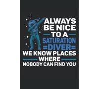 Always Be Nice To A Saturation Diver, We Know Places Where Nobody Can Find You: Saturation Diving Notebook, Saturation Diver Journal, Medium Ruled, 100 Pages, 6"x9"