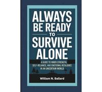 Always Be Ready to Survive Alone: A Guide to Inner Strength, Self-Reliance, and Emotional Resilience in an Uncertain World