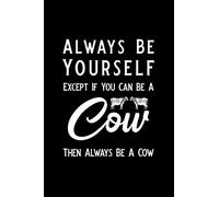 Always Be Yourself Except If You Can Be A Cow Then Always Be A Cow: Blank Lined Journal Notebook, Cow notebook, Ruled, Writing Book, Notebook for Cow lovers, Cow gifts
