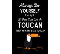 Always Be Yourself Except If You Can Be A Toucan Then Always Be A Toucan: Toucan Gifts , 6x9 Ruled Journal , Funny Notebook