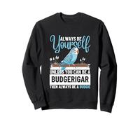 Always Be Yourself Unless You Can Be A Budgerigar Budgie Sweatshirt