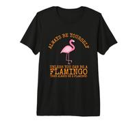 Always Be Yourself Unless You Can Be a Flamingo Premium T-Shirt