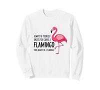 Always Be Yourself Unless You Can Be a Flamingo Sweatshirt