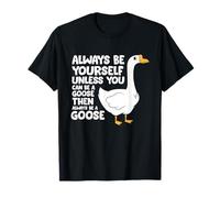 Always Be Yourself Unless You Can Be A Goose T-Shirt