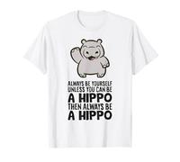 Always Be Yourself Unless You Can Be A Hippo T-Shirt