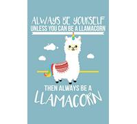 Always Be Yourself Unless You Can Be a Llamacorn Then Always Be a Llamacorn: Always Be a Llamacorn Cover Design Blank Lined Journal Notebook Diary Composition Book. 140 pages