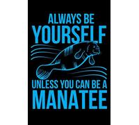 Always Be Yourself Unless You Can Be A Manatee: Funny Ocean Animal Lover Blank Lined Journal Notebook