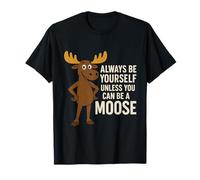 Always Be Yourself Unless You Can Be A Moose T-Shirt