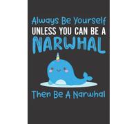 Always Be Yourself Unless You Can Be A Narwhal: Funny Narwhal Notebook