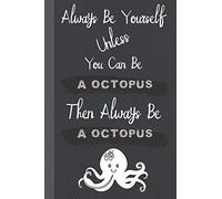 Always Be Yourself Unless You Can Be a Octopus Then Always Be a Octopus: Funny and Inspirational Quote Journal │ Ideal Gift for Octopus Lovers and Coworkers │Appreciation and Thank You Gift