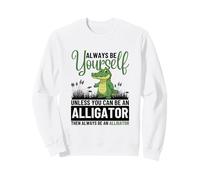Always Be Yourself Unless You Can Be An Alligator Sweatshirt