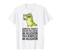 Always Be Yourself Unless You Can Be An Alligator T-Shirt