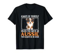 Always Be Yourself Unless You Can Be an Australian Shepherd T-Shirt