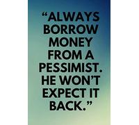 “ALWAYS BORROW MONEY FROM A PESSIMIST. HE WON’T EXPECT IT BACK.”: Lined notebook , 120 pages, (6 x 9) inches in size, journal